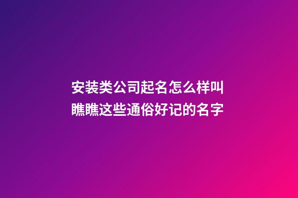 安装类公司起名怎么样叫 瞧瞧这些通俗好记的名字-第1张-公司起名-玄机派
